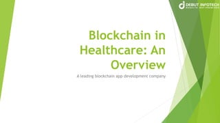 Blockchain in
Healthcare: An
Overview
A leading blockchain app development company
 