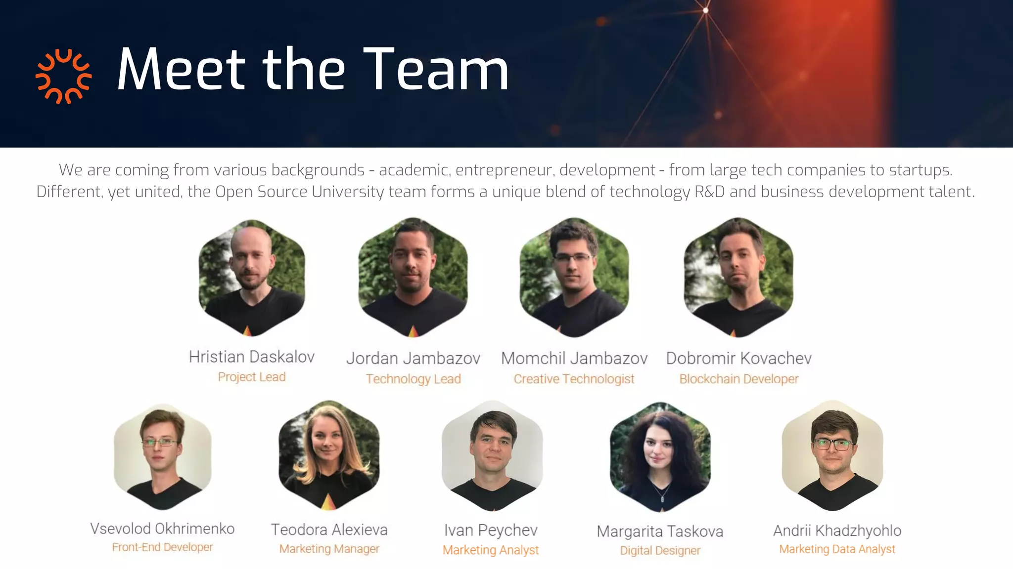 Meet the Team
We are coming from various backgrounds - academic, entrepreneur, development - from large tech companies to startups.
Different, yet united, the Open Source University team forms a unique blend of technology R&D and business development talent.
 