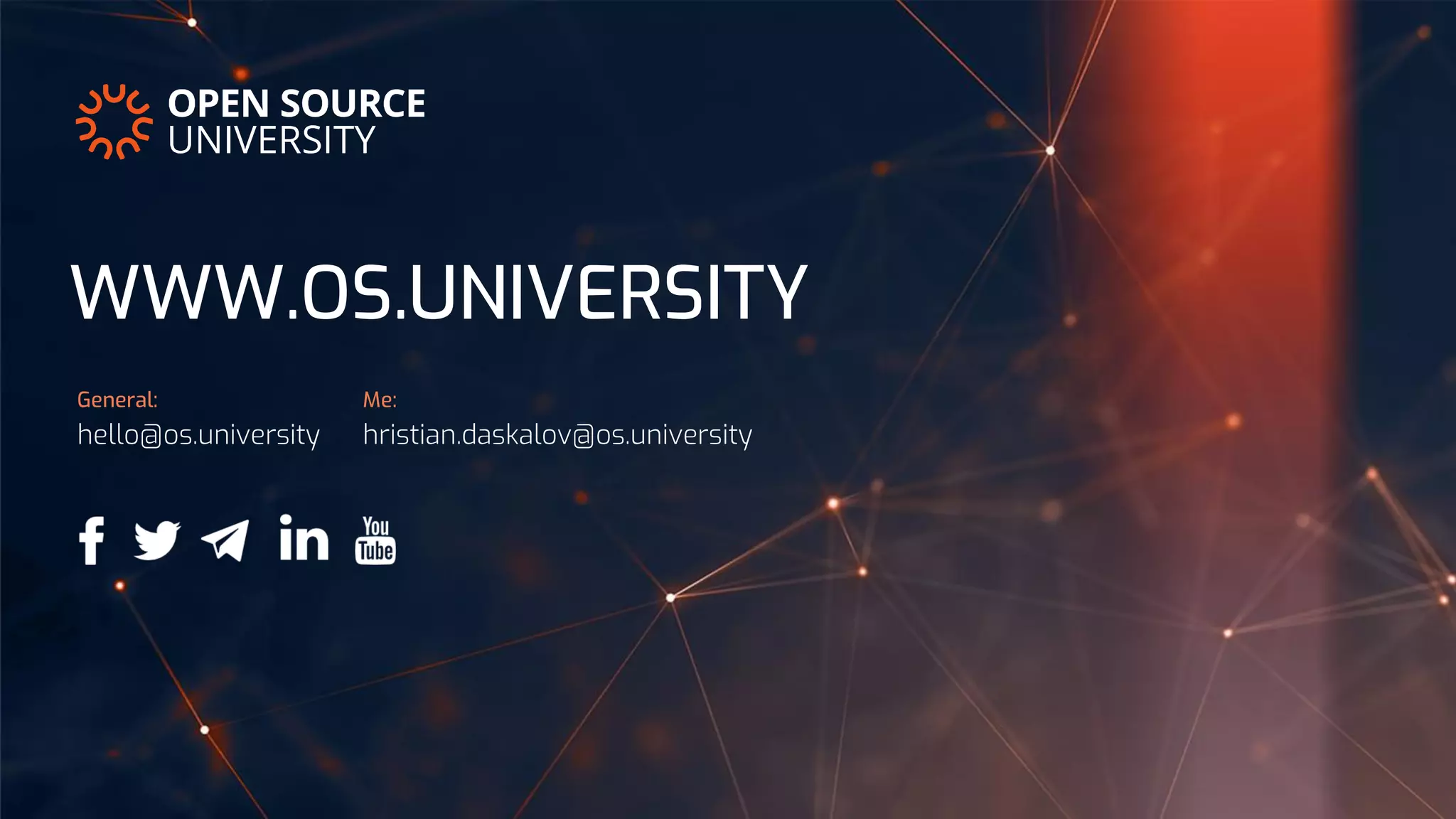 hello@os.university
General:
hristian.daskalov@os.university
Me:
WWW.OS.UNIVERSITY
 
