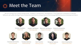 Meet the Team
We are coming from various backgrounds - academic, entrepreneur, development - from large tech companies to startups.
Different, yet united, the Open Source University team forms a unique blend of technology R&D and business development talent.
 