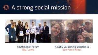 A strong social mission
Youth Speak Forum
Riga, Latvia
AIESEC Leadership Experience
Sao Paulo, Brazil
 