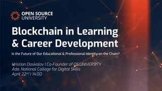 Blockchain in Learning
& Career Development
Hristian Daskalov I Co-Founder of OS.UNIVERSITY
Ada. National College for Digital Skills
April 22nd I 14:00
Is the Future of Our Educational & Professional Identity on the Chain?
 