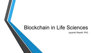 Blockchain in Life Sciences
Jayanthi Repalli, PhD
 