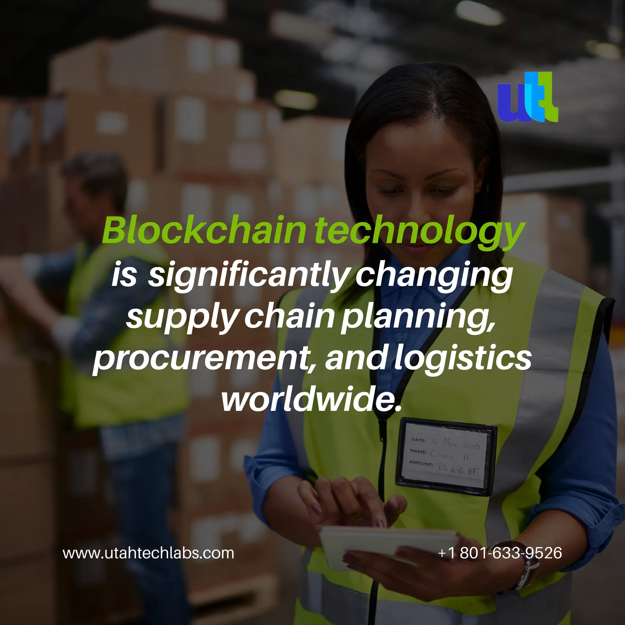 www.utahtechlabs.com +1 801-633-9526
Blockchain technology
is significantly changing
supply chain planning,
procurement, and logistics
worldwide.
 