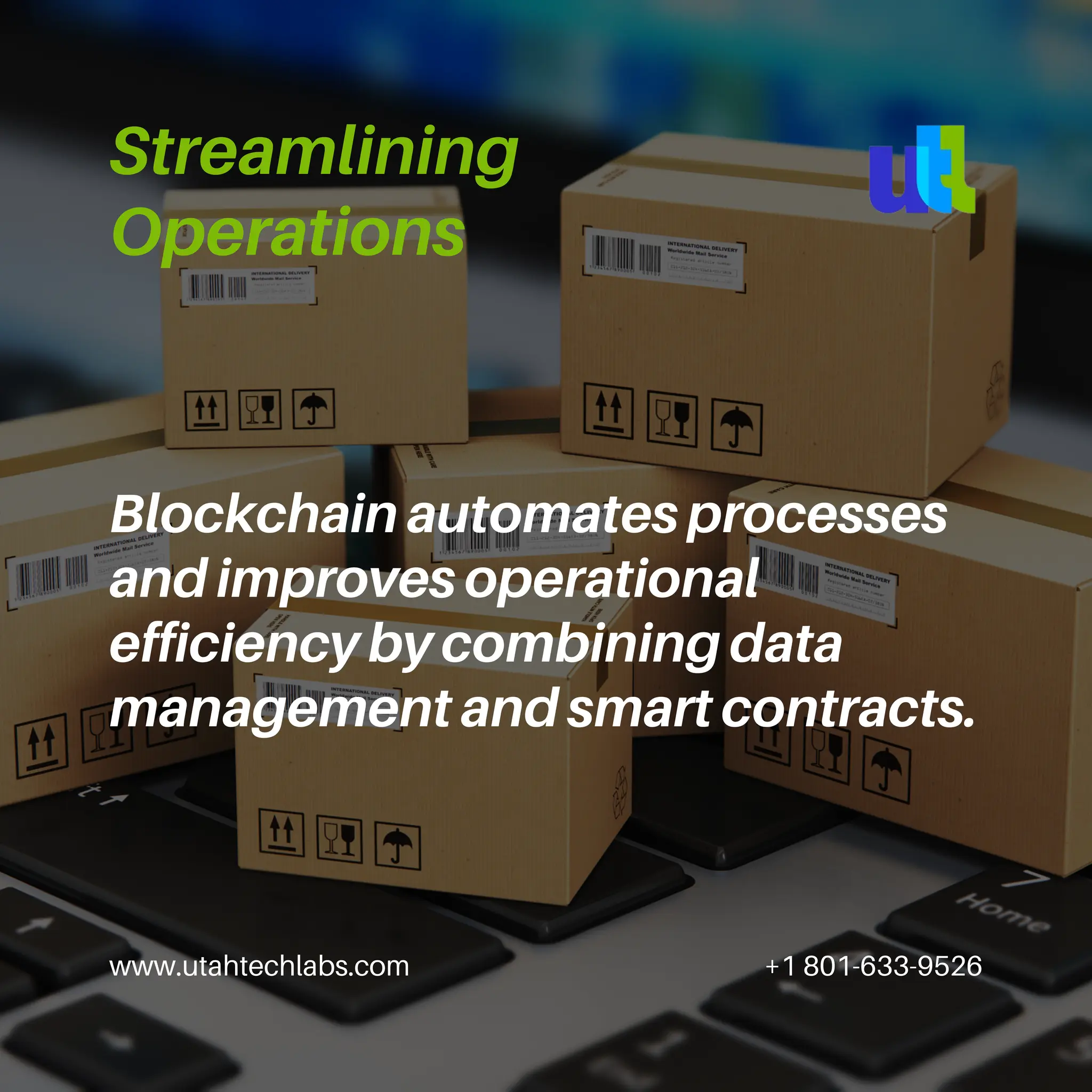 www.utahtechlabs.com +1 801-633-9526
Streamlining
Operations
Blockchain automates processes
and improves operational
efficiency by combining data
management and smart contracts.
 