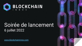 Soirée de lancement
6 juillet 2022
www.blockchaininnov.com
 