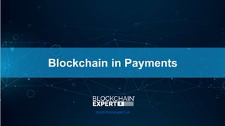 Blockchain in Payments
blockchainexpert.uk
 