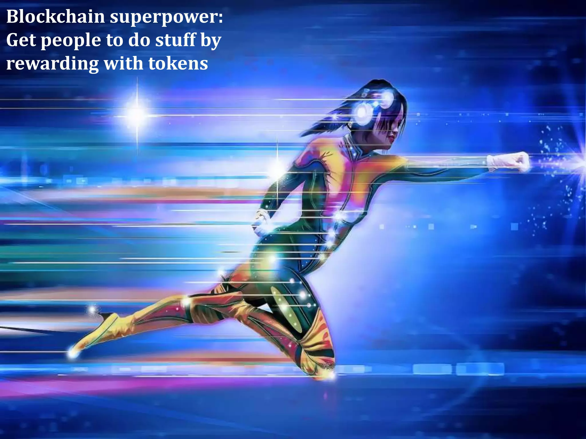 Blockchain superpower:
Get people to do stuff by
rewarding with tokens
 