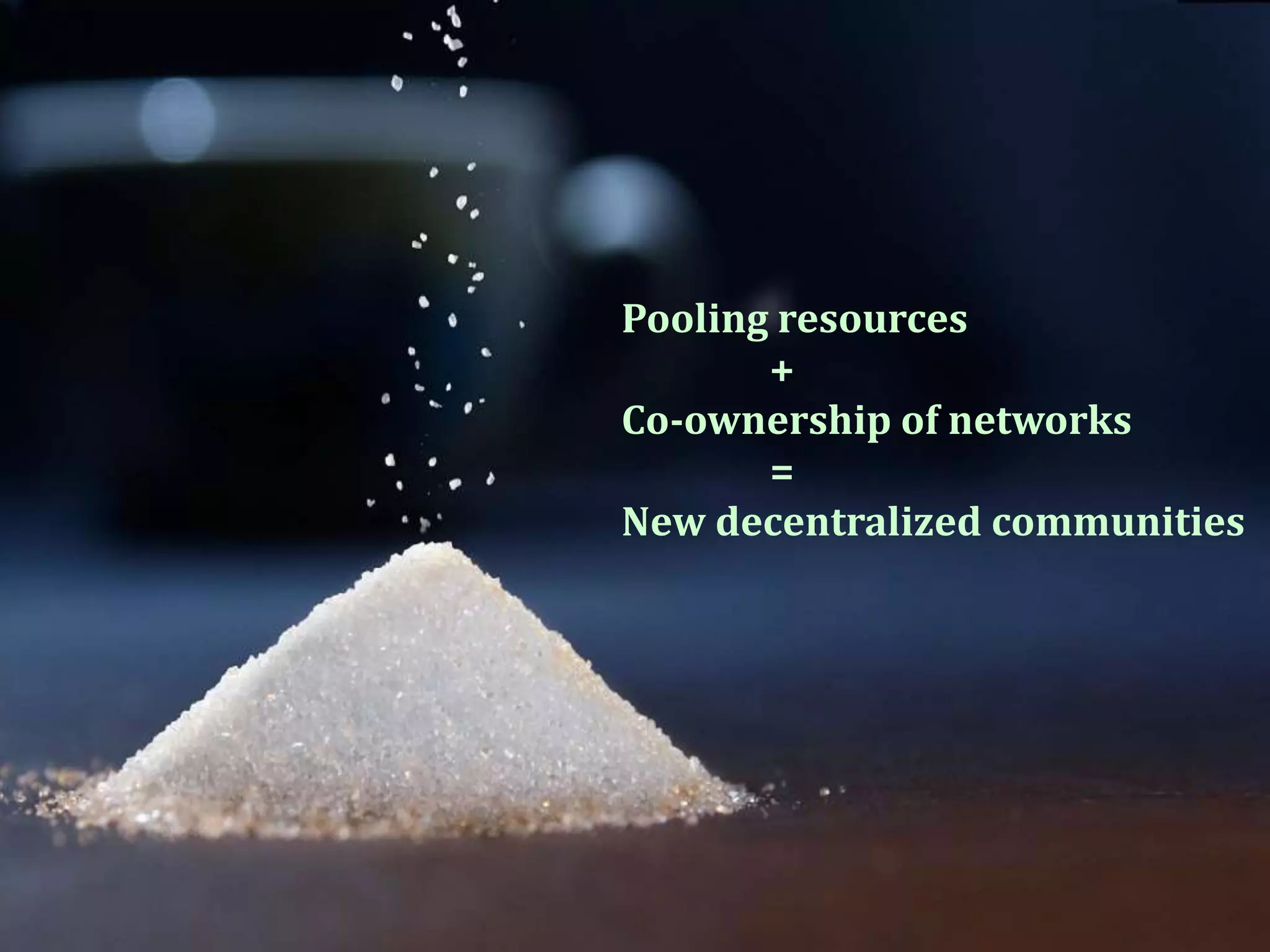 Pooling resources
+
Co-ownership of networks
=
New decentralized communities
 