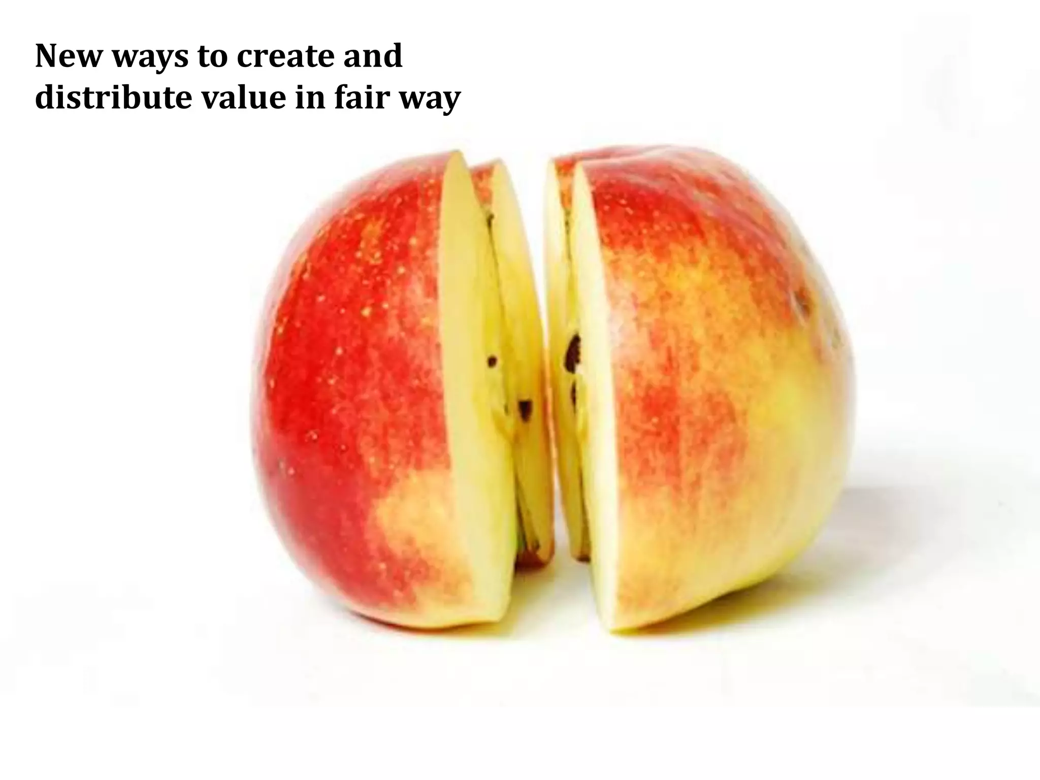 New ways to create and
distribute value in fair way
 