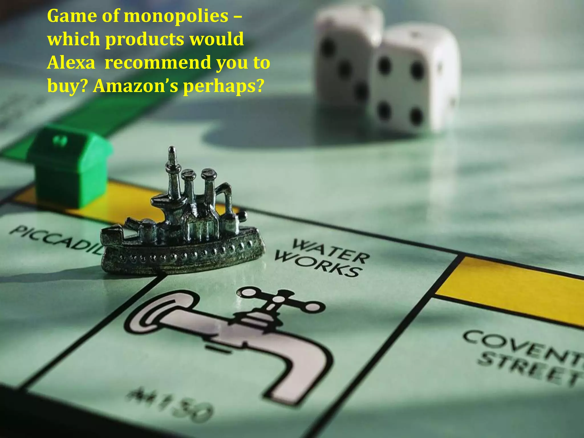 Game of monopolies –
which products would
Alexa recommend you to
buy? Amazon’s perhaps?
 