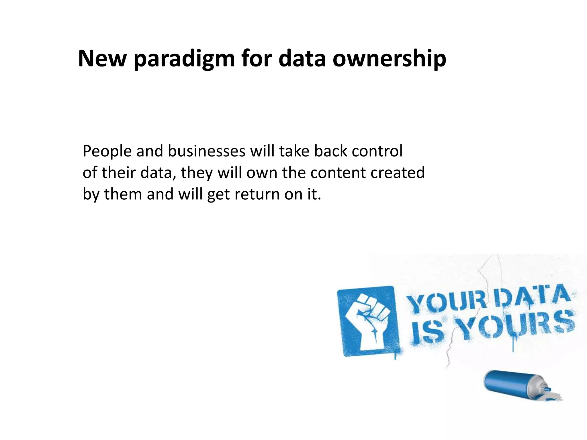 New paradigm for data ownership
People and businesses will take back control
of their data, they will own the content created
by them and will get return on it.
 