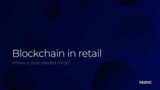 Blockchain in retail
Where is trust needed most?
 