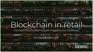 Blockchain in retail
On how blockchain could impact your business
Roy Scheerder – 1 June 2018
 