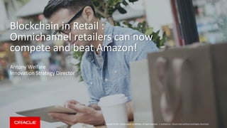 Copyright © 2017, Oracle and/or its affiliates. All rights reserved. |Copyright © 2017, Oracle and/or its affiliates. All rights reserved. |
Blockchain in Retail :
Omnichannel retailers can now
compete and beat Amazon!
Antony Welfare
Innovation Strategy Director
Confidential – Oracle Internal/Restricted/Highly Restricted
 