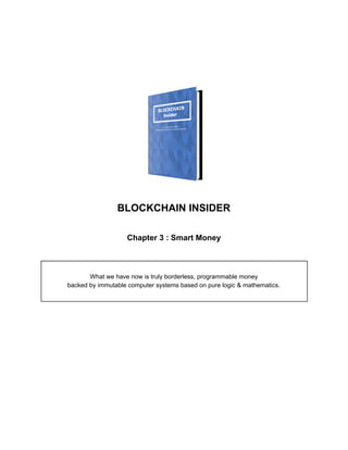 BLOCKCHAIN INSIDER
Chapter 3 : Smart Money
What we have now is truly borderless, programmable money
backed by immutable computer systems based on pure logic & mathematics.
 