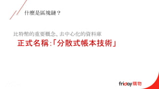 什麼是區塊鏈？
比特幣的重要概念、去中心化的資料庫
正式名稱：「分散式帳本技術」
 