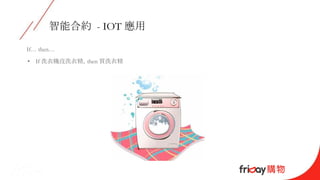 智能合約 - IOT 應用
If… then…
• If 洗衣機沒洗衣精，then 買洗衣精
 