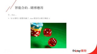 智能合約 - 賭博應用
If… then…
• If Ａ 賭的 5 號賽馬贏了，then 賭金的公帳目轉給 A
 