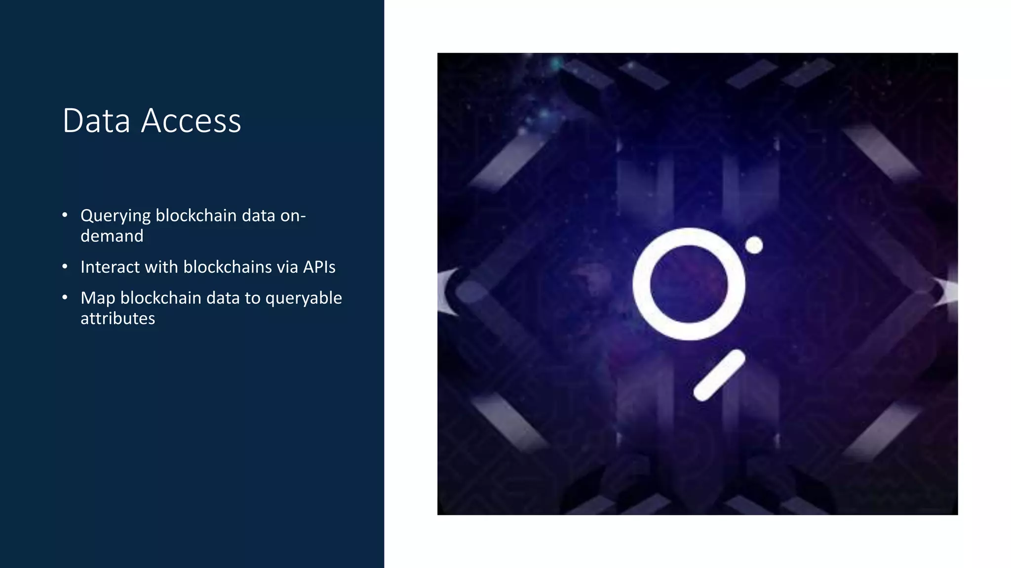 Data Access
• Querying blockchain data on-
demand
• Interact with blockchains via APIs
• Map blockchain data to queryable
attributes
 