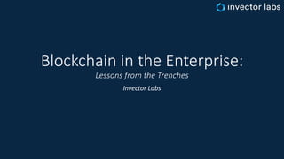 Blockchain in the Enterprise:
Lessons from the Trenches
Invector Labs
 