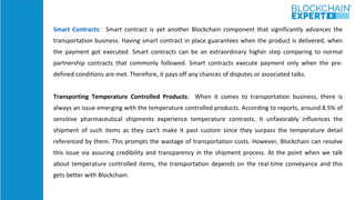 Smart Contracts: Smart contract is yet another Blockchain component that significantly advances the
transportation busines...