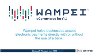 1
Wampei helps businesses accept
electronic payments directly with or without
the use of a bank.
TM
CopyLeft Wampei, Inc 2018
 