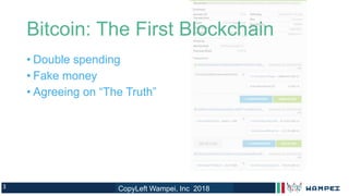 3
Bitcoin: The First Blockchain
• Double spending
• Fake money
• Agreeing on “The Truth”
CopyLeft Wampei, Inc 2018
 