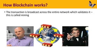 How Blockchain works?
• The transaction is broadcast across the entire network which validates it –
this is called mining
 