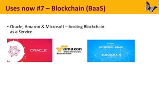 Uses now #7 – Blockchain (BaaS)
• Oracle, Amazon & Microsoft – hosting Blockchain
as a Service
 