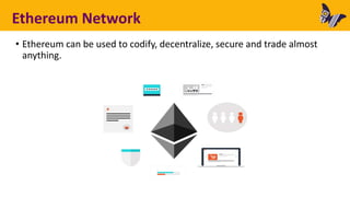Ethereum Network
• Ethereum can be used to codify, decentralize, secure and trade almost
anything.
 