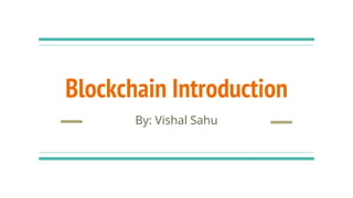 Blockchain Introduction
By: Vishal Sahu
 