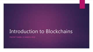 Introduction to Blockchains
PRATAP TAMBE, 22 MARCH 2018
 
