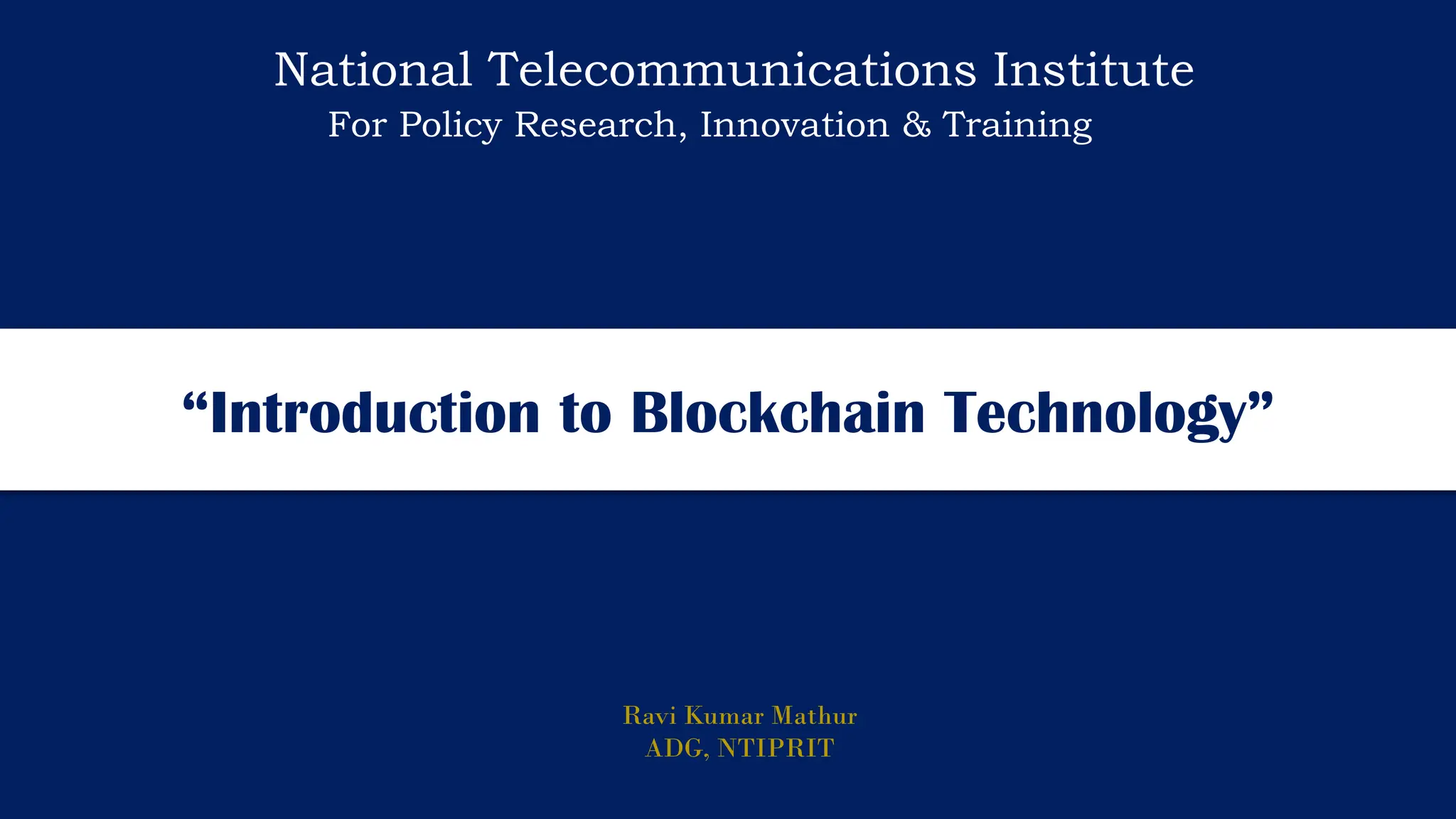 “Introduction to Blockchain Technology”
Ravi Kumar Mathur
ADG, NTIPRIT
National Telecommunications Institute
For Policy Research, Innovation & Training
 