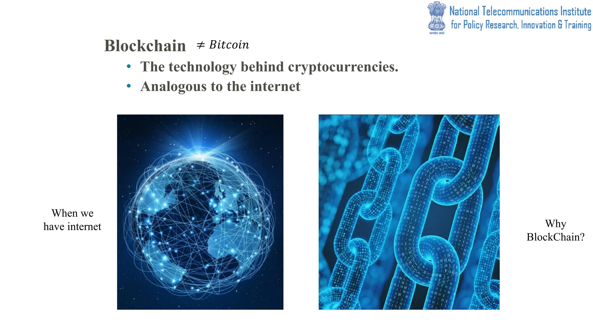 Blockchain
• The technology behind cryptocurrencies.
• Analogous to the internet
When we
have internet Why
BlockChain?
≠ 𝐵𝑖𝑡𝑐𝑜𝑖𝑛
 