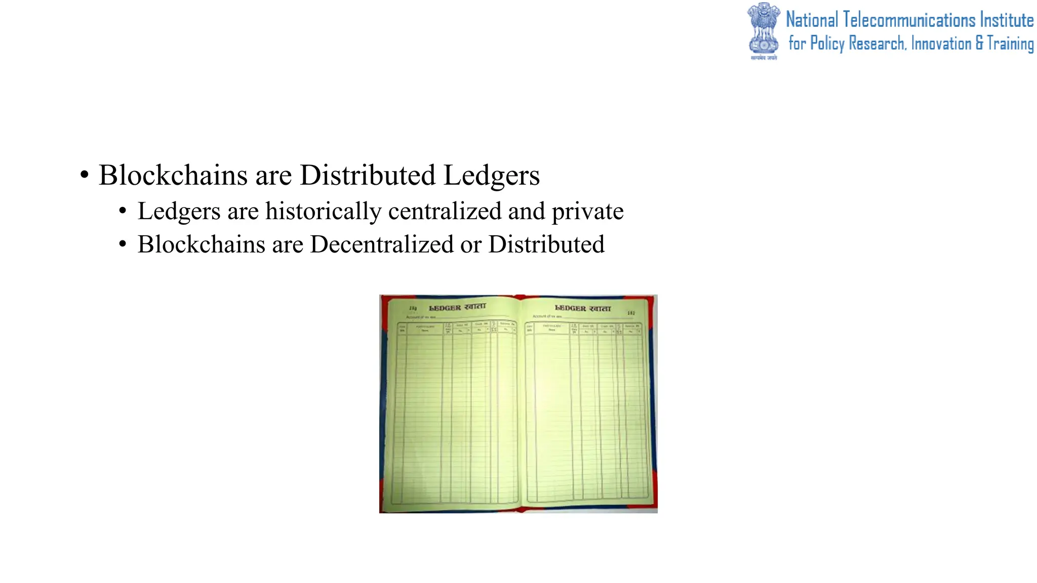 • Blockchains are Distributed Ledgers
• Ledgers are historically centralized and private
• Blockchains are Decentralized or Distributed
 