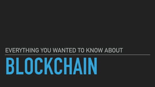 BLOCKCHAIN
EVERYTHING YOU WANTED TO KNOW ABOUT
 