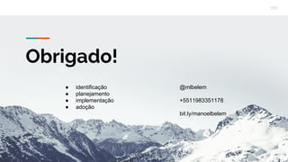 Obrigado!
@mlbelem
+5511983351178
bit.ly/manoelbelem
● identificação
● planejamento
● implementação
● adoção
 