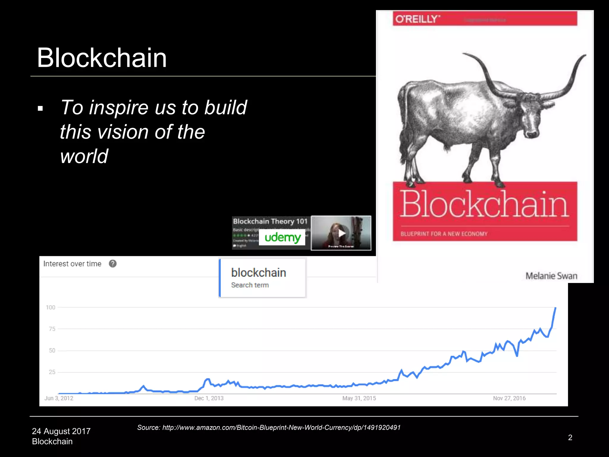 24 August 2017
Blockchain
Blockchain
2
Source: http://www.amazon.com/Bitcoin-Blueprint-New-World-Currency/dp/1491920491
 To inspire us to build
this vision of the
world
 