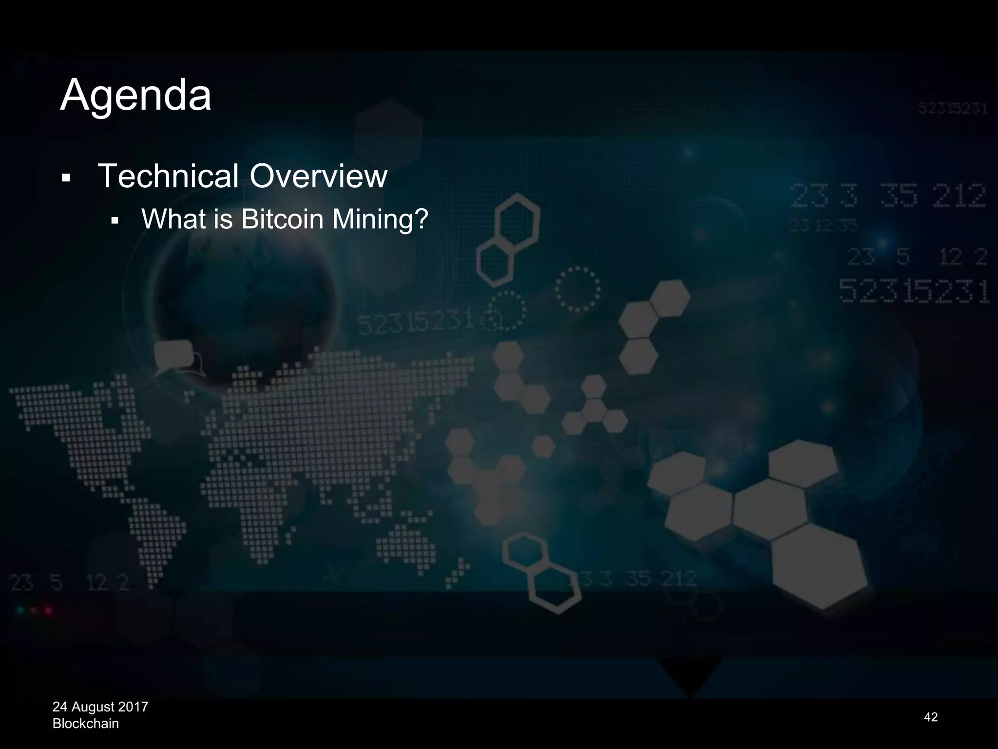 24 August 2017
Blockchain
Agenda
 Technical Overview
 What is Bitcoin Mining?
42
 