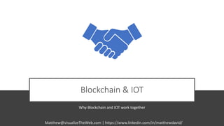 Blockchain & IOT
Why Blockchain and IOT work together
Matthew@visualizeTheWeb.com | https://www.linkedin.com/in/matthewdavid/
 