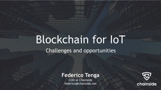 Blockchain for IoT
Federico Tenga
COO at Chainside
federico@chainside.net
Challenges and opportunities
 