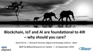 Blockchain, IoT and AI are foundational to 4IR
– why should you care?
@DT & @BloorResearch on Twitter | 12 September 2019
David Terrar | Research Director, Digital and Strategic Advisor - Bloor
 