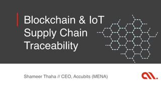 Blockchain & IoT  
Supply Chain
Traceability
Shameer Thaha // CEO, Accubits (MENA)
 