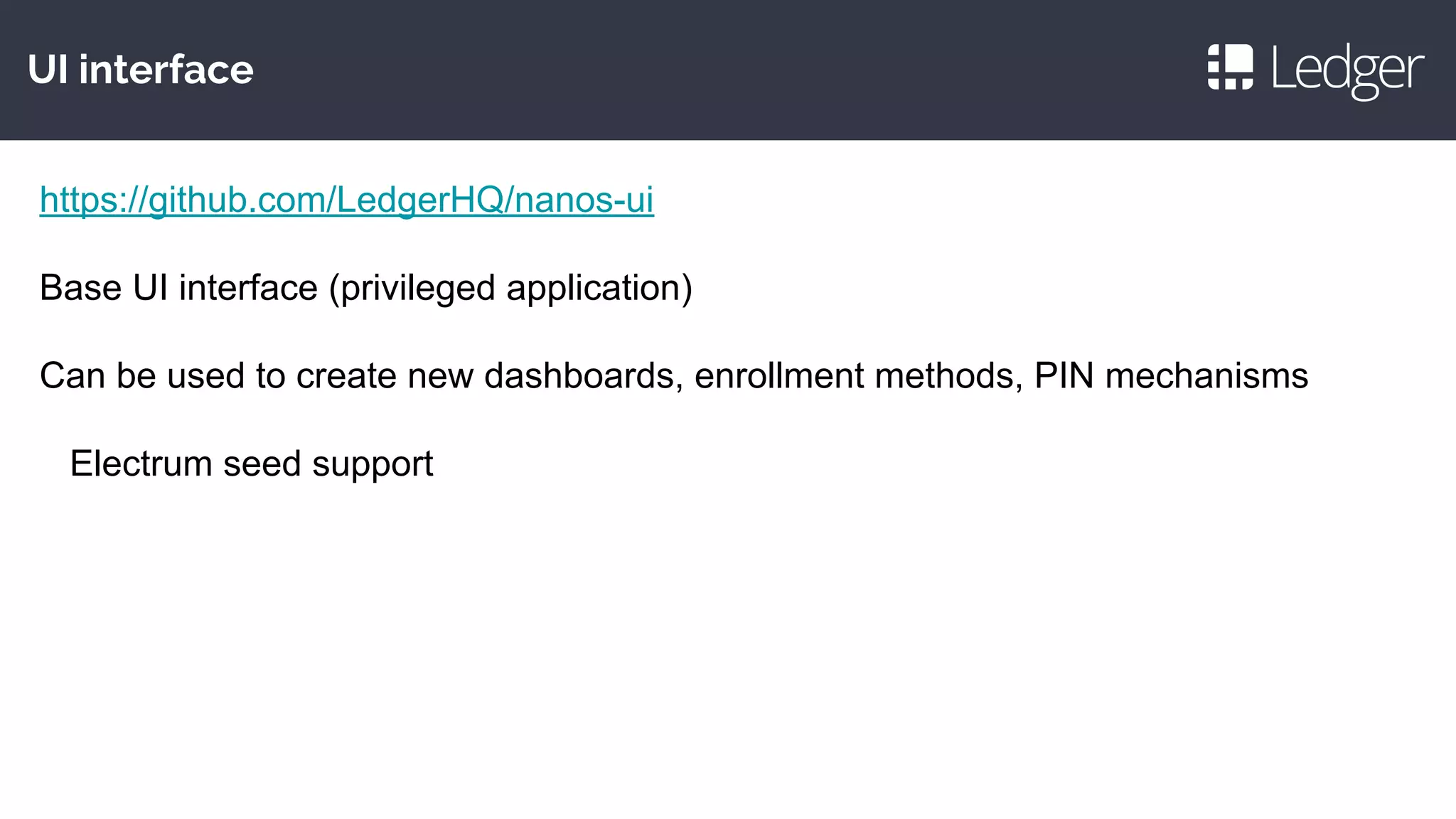 UI interface
https://github.com/LedgerHQ/nanos-ui
Base UI interface (privileged application)
Can be used to create new dashboards, enrollment methods, PIN mechanisms
Electrum seed support
 