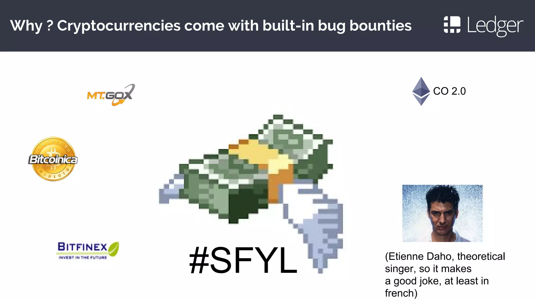 Why ? Cryptocurrencies come with built-in bug bounties
#SFYL
CO 2.0
(Etienne Daho, theoretical
singer, so it makes
a good joke, at least in
french)
 