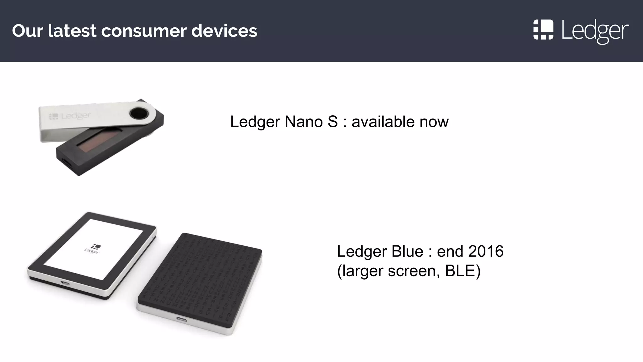 Our latest consumer devices
Ledger Nano S : available now
Ledger Blue : end 2016
(larger screen, BLE)
 