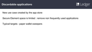 Discardable applications
New use case created by the app store
Secure Element space is limited : remove non frequently used applications
Typical targets : paper wallet sweepers
 