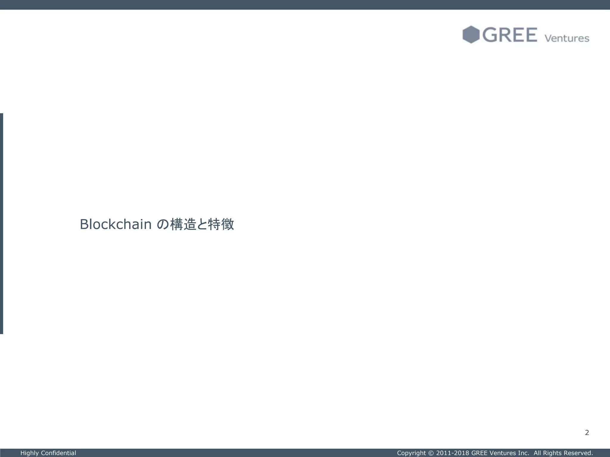 Copyright © 2011-2018 GREE Ventures Inc. All Rights Reserved.Highly Confidential
2
Blockchain の構造と特徴
 