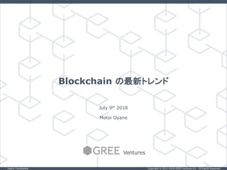 Copyright © 2011-2018 GREE Ventures Inc. All Rights Reserved.Highly Confidential
Blockchain の最新トレンド
July 9th 2018
Motoi Oyane
 
